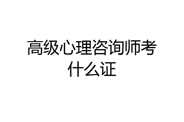 高级心理咨询师考什么证