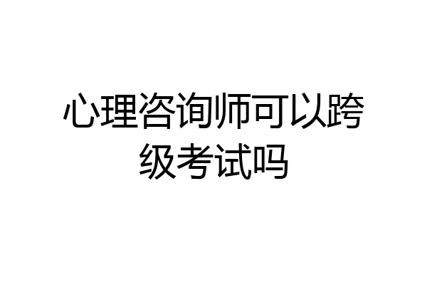 心理咨询师可以跨级考试吗