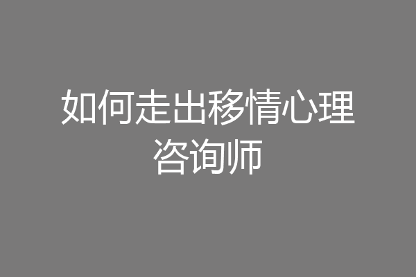 如何走出移情心理咨询师