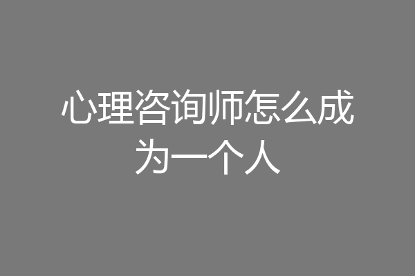 心理咨询师怎么成为一个人