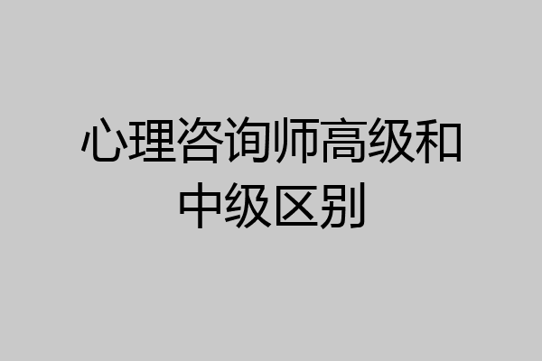 心理咨询师高级和中级区别