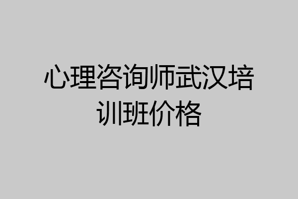 心理咨询师武汉培训班价格