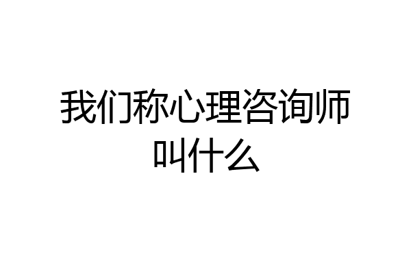 我们称心理咨询师叫什么