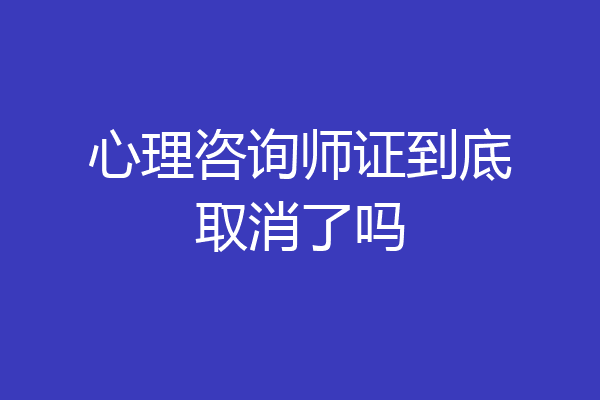 心理咨询师证到底取消了吗