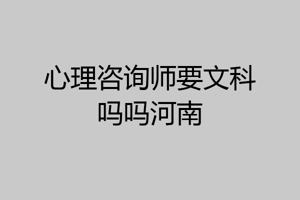 心理咨询师要文科吗吗河南