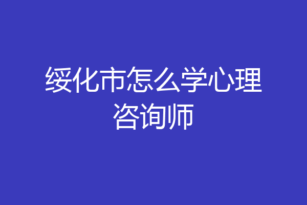 绥化市怎么学心理咨询师