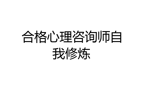 合格心理咨询师自我修炼