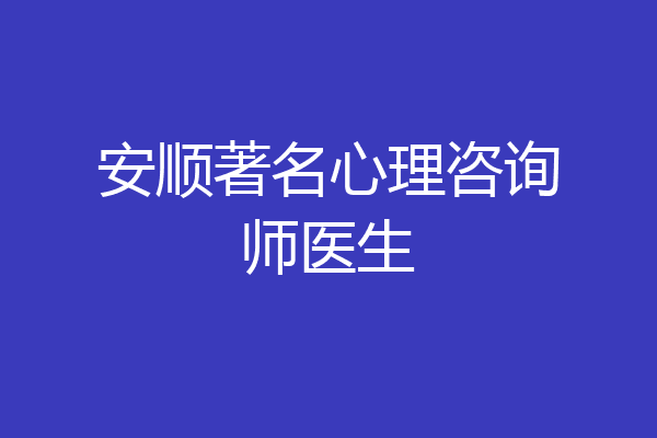 安顺著名心理咨询师医生