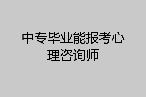 中专毕业能报考心理咨询师