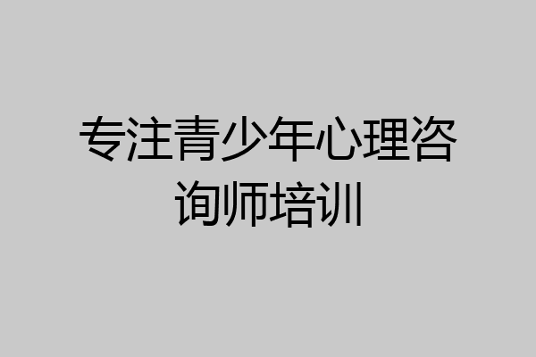 专注青少年心理咨询师培训