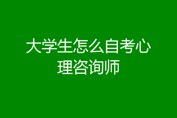 大学生怎么自考心理咨询师