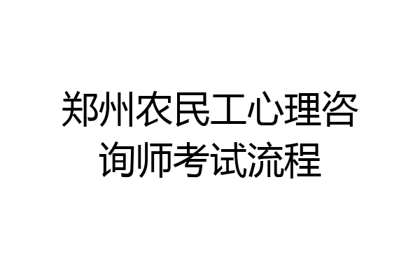 郑州农民工心理咨询师考试流程