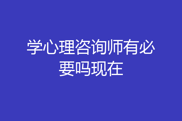 学心理咨询师有必要吗现在