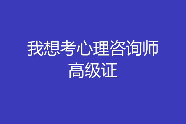 我想考心理咨询师高级证