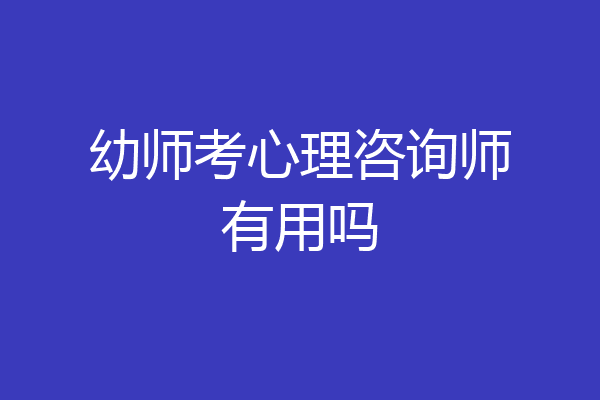 幼师考心理咨询师有用吗