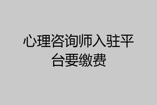 心理咨询师入驻平台要缴费