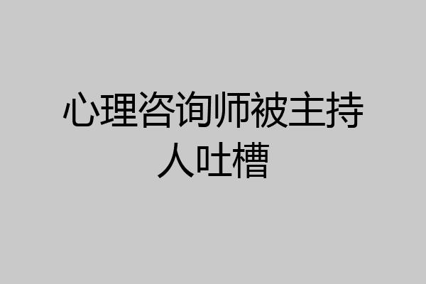 心理咨询师被主持人吐槽