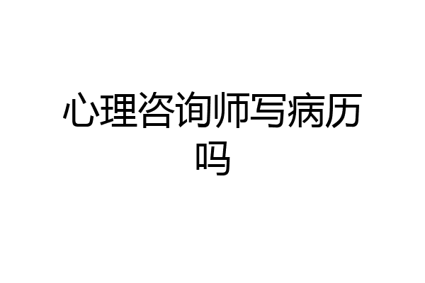 心理咨询师写病历吗