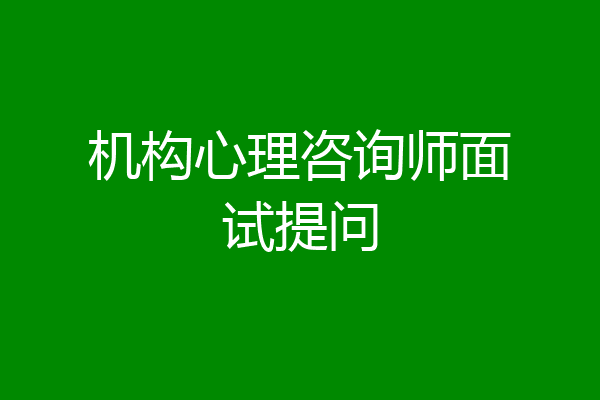 机构心理咨询师面试提问