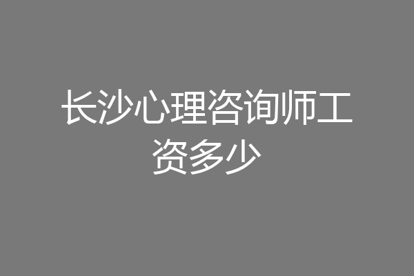 长沙心理咨询师工资多少