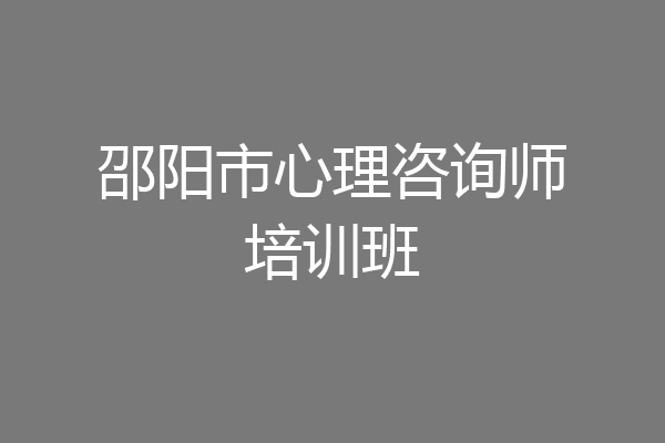 邵阳市心理咨询师培训班