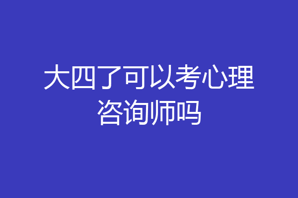 大四了可以考心理咨询师吗