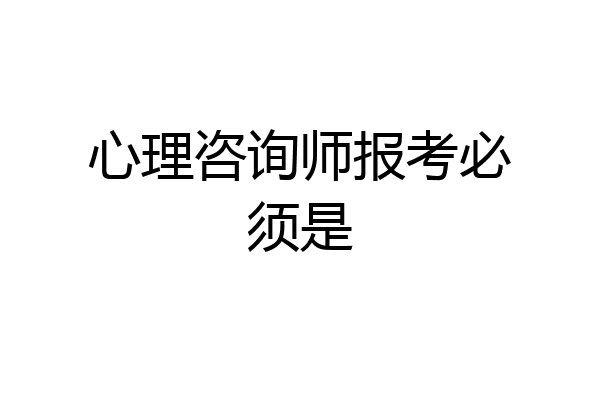 心理咨询师报考必须是