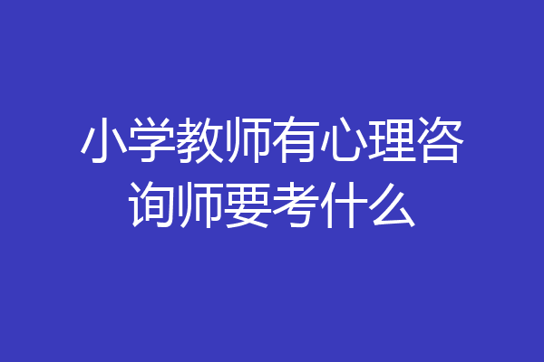 小学教师有心理咨询师要考什么