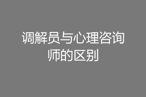 调解员与心理咨询师的区别