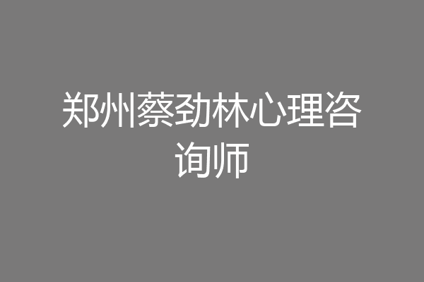 郑州蔡劲林心理咨询师