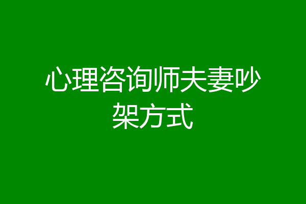 心理咨询师夫妻吵架方式