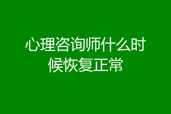 心理咨询师什么时候恢复正常