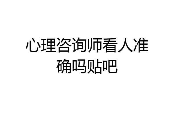 心理咨询师看人准确吗贴吧