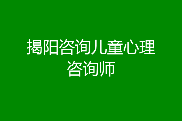 揭阳咨询儿童心理咨询师
