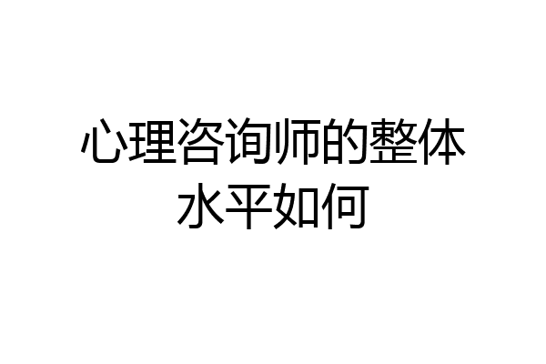 心理咨询师的整体水平如何