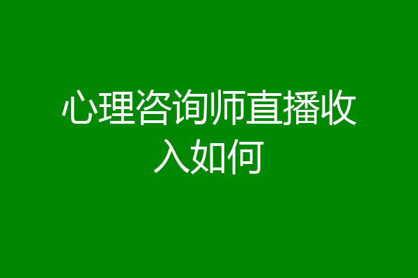心理咨询师直播收入如何