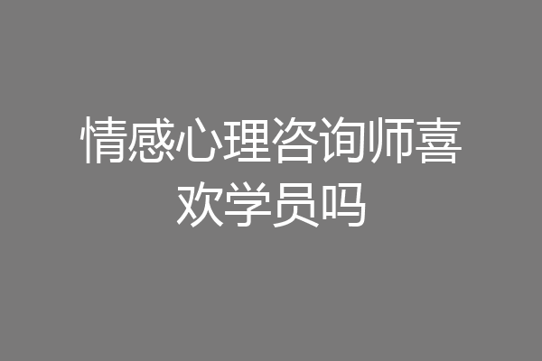 情感心理咨询师喜欢学员吗