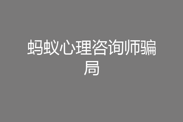 蚂蚁心理咨询师骗局
