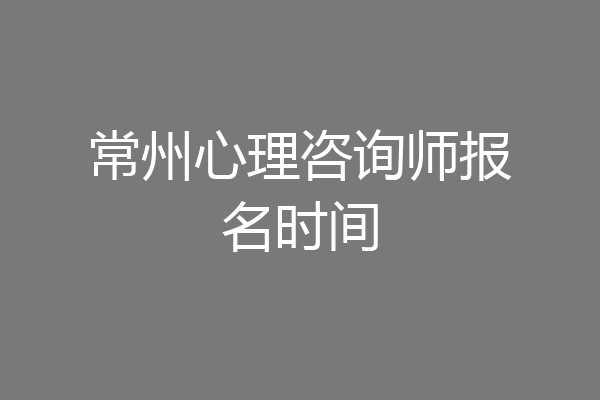 常州心理咨询师报名时间