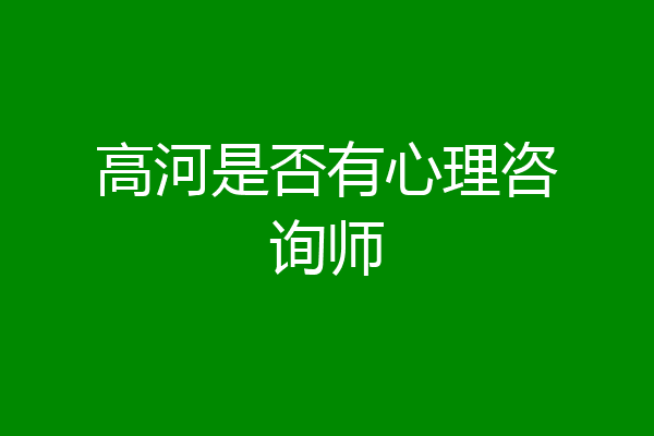 高河是否有心理咨询师