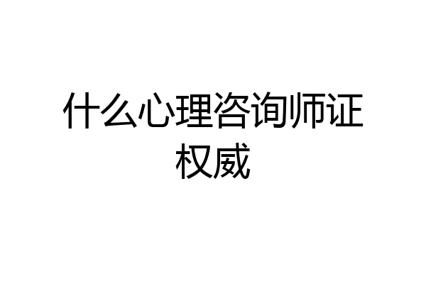 什么心理咨询师证权威