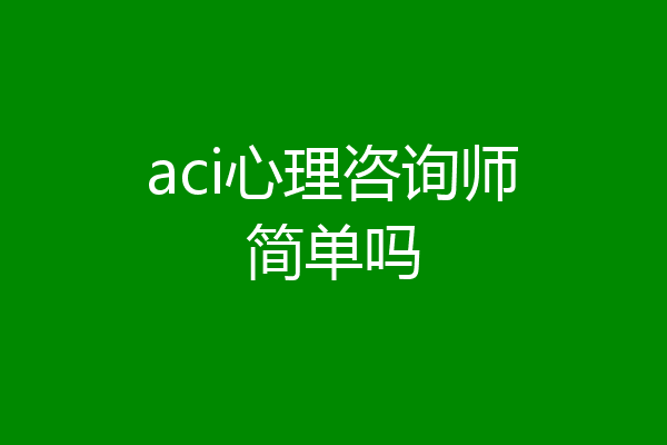aci心理咨询师简单吗