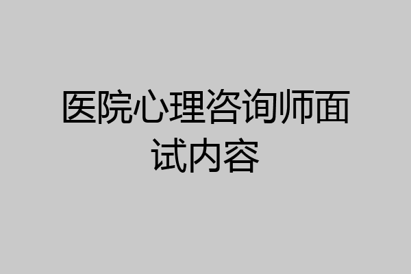 医院心理咨询师面试内容