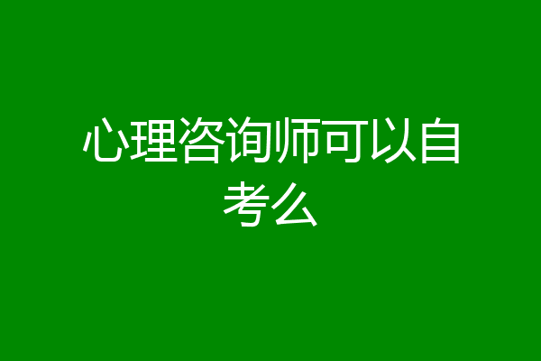 心理咨询师可以自考么