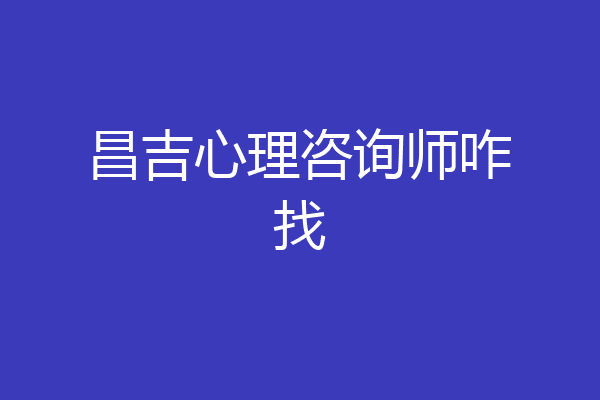 昌吉心理咨询师咋找