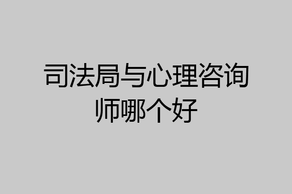 司法局与心理咨询师哪个好