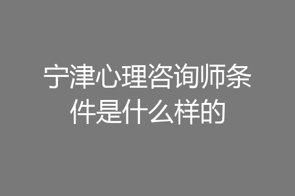 宁津心理咨询师条件是什么样的