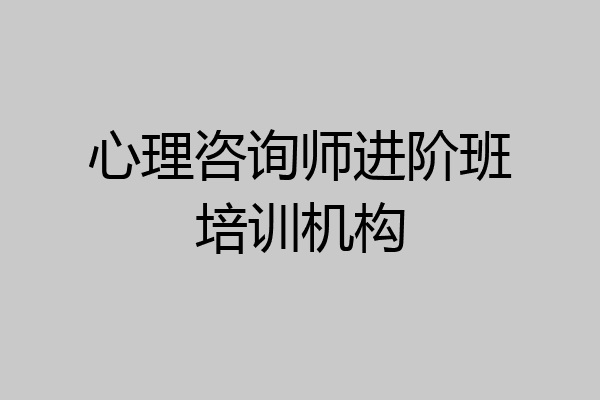 心理咨询师进阶班培训机构