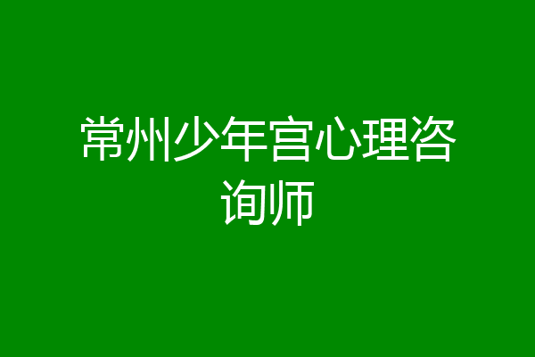 常州少年宫心理咨询师