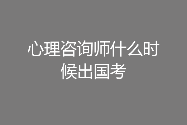 心理咨询师什么时候出国考